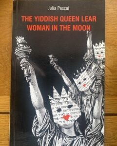 YIDDISH QUEEN LEAR, THE & WOMAN IN THE MOON by Julia Pascal